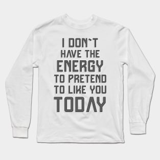 I don`t have the energy to pretend to like you today ✮ funny quote ✮ Long Sleeve T-Shirt